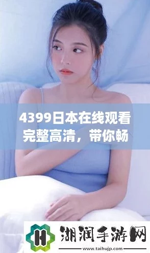 4399日本在线观看完整高清，带你畅游最新网络热剧体验！