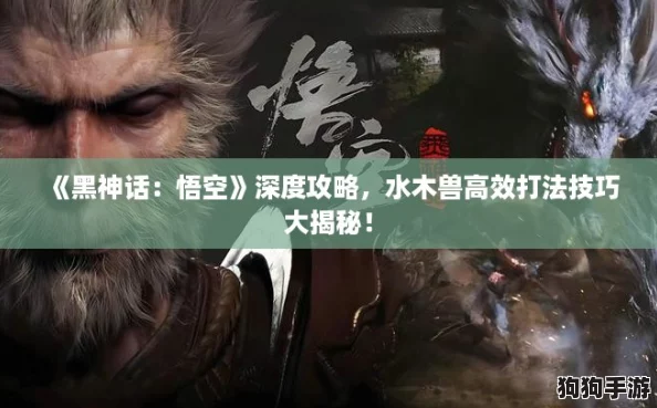 《黑神话：悟空》深度攻略，水木兽高效打法技巧大揭秘！
