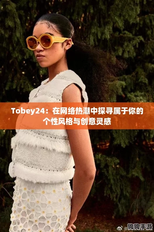 Tobey24：在网络热潮中探寻属于你的个性风格与创意灵感