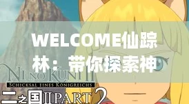 WELCOME仙踪林：带你探索神秘森林中的奇幻之旅，解锁网络热潮新体验！