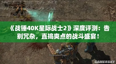 《战锤40K星际战士2》深度评测：告别冗杂，直捣爽点的战斗盛宴！