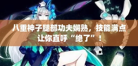 八重神子腿部功夫娴熟，技能满点让你直呼“绝了”！