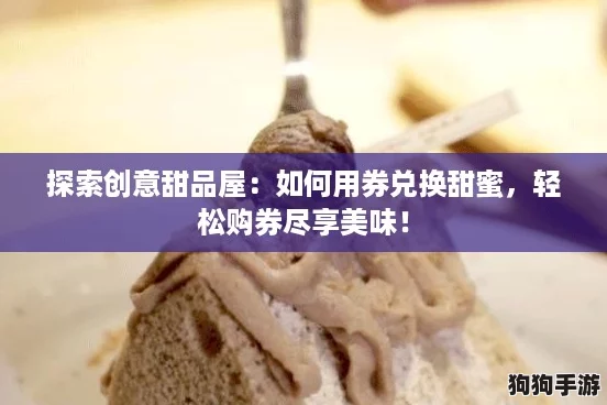 探索创意甜品屋：如何用券兑换甜蜜，轻松购券尽享美味！