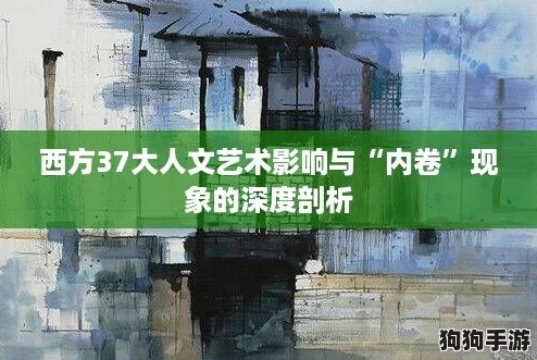 西方37大人文艺术影响与“内卷”现象的深度剖析 西方37大人文艺术影响与“内卷”现象的深度剖析