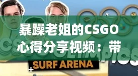 暴躁老姐的CSGO心得分享视频：带你飞的游戏技巧与神操作揭秘