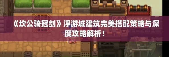 《坎公骑冠剑》浮游城建筑完美搭配策略与深度攻略解析！