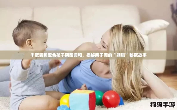 半夜装睡配合孩子阴阳调和,揭秘亲子间的“躺赢”秘密故事 半夜装睡配合孩子阴阳调和,揭秘亲子间的“躺赢”秘密故事