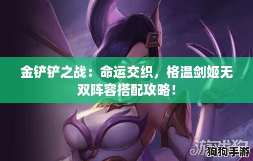 金铲铲之战：命运交织，格温剑姬无双阵容搭配攻略！