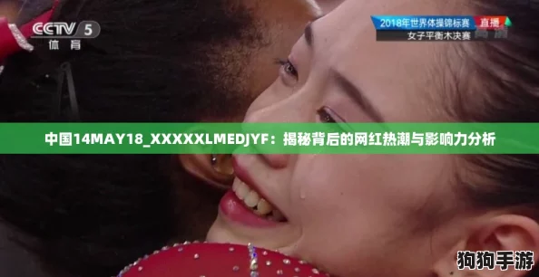 中国14MAY18_XXXXXLMEDJYF：揭秘背后的网红热潮与影响力分析