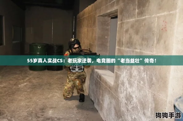 55岁真人实战CS：老玩家逆袭，电竞圈的“老当益壮”传奇！