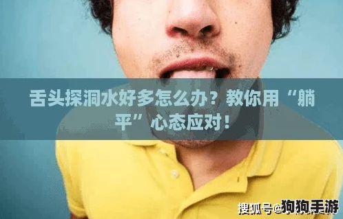 舌头探洞水好多怎么办?教你用“躺平”心态应对! 舌头探洞水好多怎么办?教你用“躺平”心态应对!