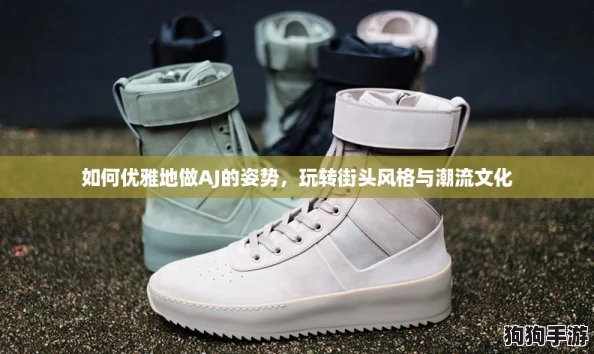 如何优雅地做AJ的姿势，玩转街头风格与潮流文化