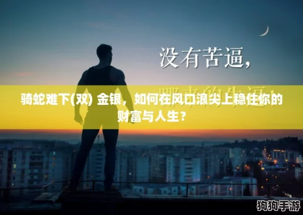 骑蛇难下(双) 金银,如何在风口浪尖上稳住你的财富与人生? 骑蛇难下(双) 金银,如何在风口浪尖上稳住你的财富与人生?