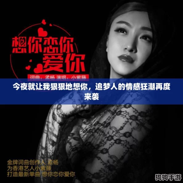今夜就让我狠狠地想你,追梦人的情感狂潮再度来袭 今夜就让我狠狠地想你,追梦人的情感狂潮再度来袭