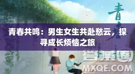 青春共鸣：男生女生共赴愁云，探寻成长烦恼之旅