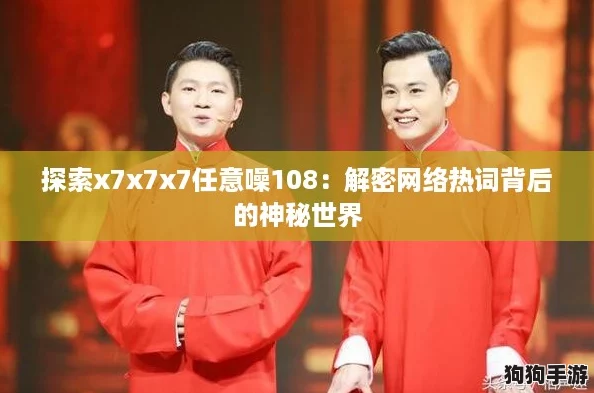 探索x7x7x7任意噪108：解密网络热词背后的神秘世界
