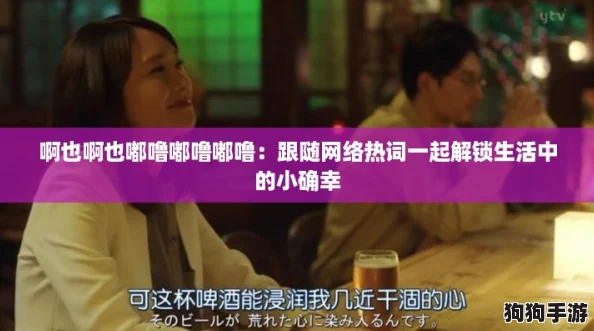 啊也啊也嘟噜嘟噜嘟噜：跟随网络热词一起解锁生活中的小确幸