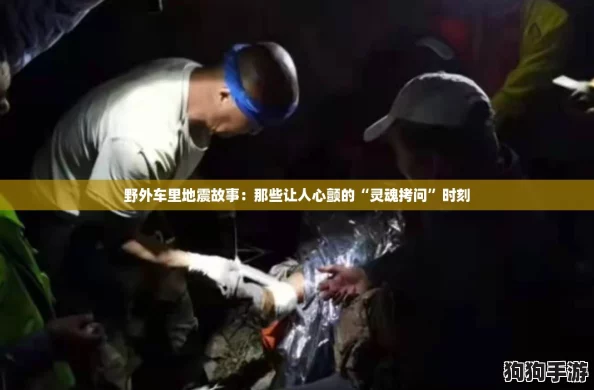野外车里地震故事：那些让人心颤的“灵魂拷问”时刻