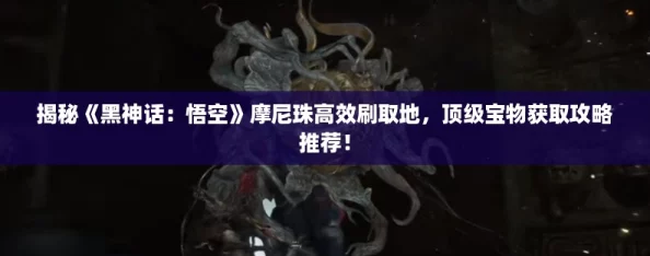 揭秘《黑神话：悟空》摩尼珠高效刷取地，顶级宝物获取攻略推荐！