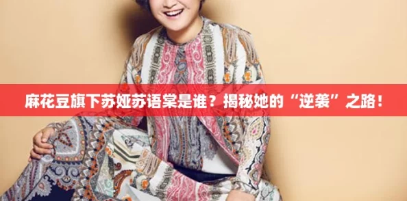 麻花豆旗下苏娅苏语棠是谁？揭秘她的“逆袭”之路！