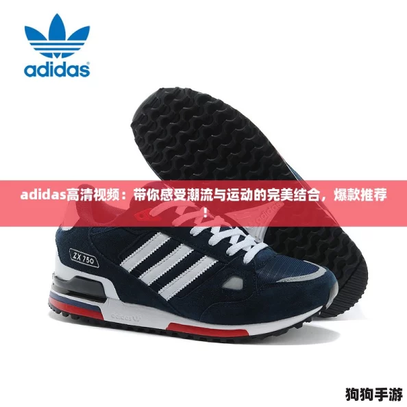adidas高清视频：带你感受潮流与运动的完美结合，爆款推荐！