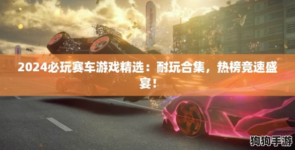 2024必玩赛车游戏精选：耐玩合集，热榜竞速盛宴！