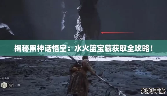 揭秘黑神话悟空：水火篮宝藏获取全攻略！