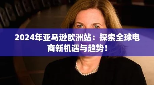 2024年亚马逊欧洲站：探索全球电商新机遇与趋势！