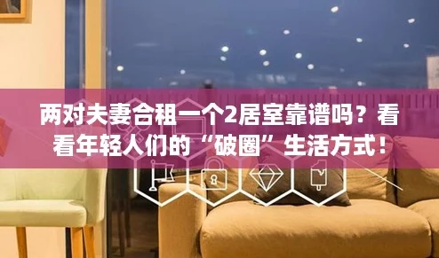 两对夫妻合租一个2居室靠谱吗？看看年轻人们的“破圈”生活方式！