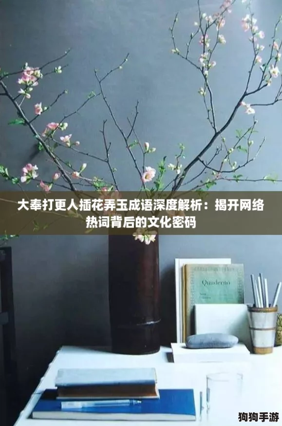 大奉打更人插花弄玉成语深度解析：揭开网络热词背后的文化密码