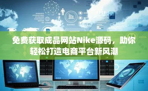 免费获取成品网站Nike源码,助你轻松打造电商平台新风潮 免费获取成品网站Nike源码,助你轻松打造电商平台新风潮