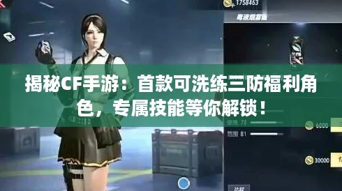 揭秘CF手游:首款可洗练三防福利角色,专属技能等你解锁! 揭秘CF手游:首款可洗练三防福利角色,专属技能等你解锁!