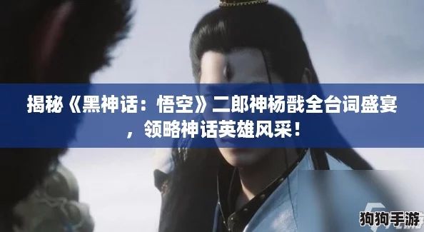 揭秘《黑神话：悟空》二郎神杨戬全台词盛宴，领略神话英雄风采！