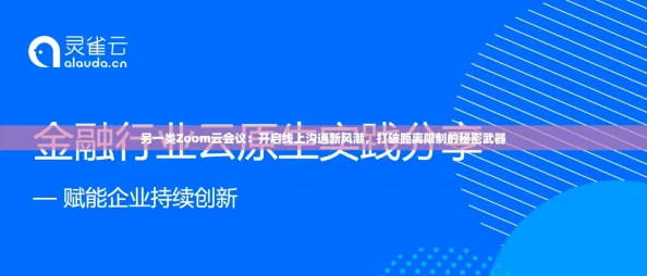 另一类Zoom云会议：开启线上沟通新风潮，打破距离限制的秘密武器
