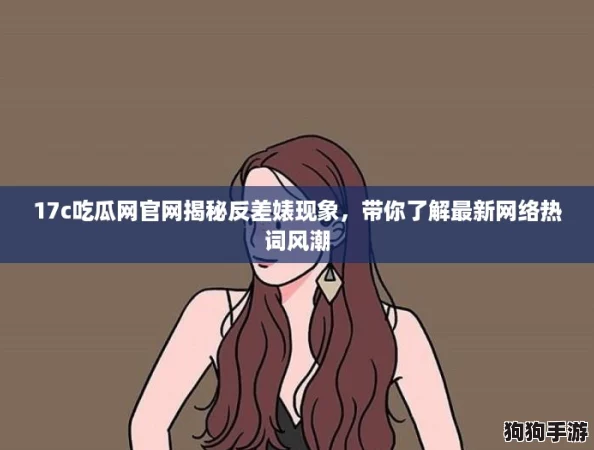 17c吃瓜网官网揭秘反差婊现象，带你了解最新网络热词风潮