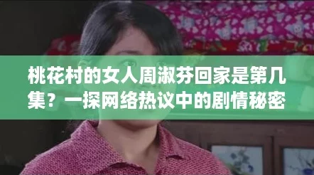 桃花村的女人周淑芬回家是第几集？一探网络热议中的剧情秘密！