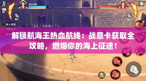 解锁航海王热血航线:战意卡获取全攻略,燃爆你的海上征途! 解锁航海王热血航线:战意卡获取全攻略,燃爆你的海上征途!