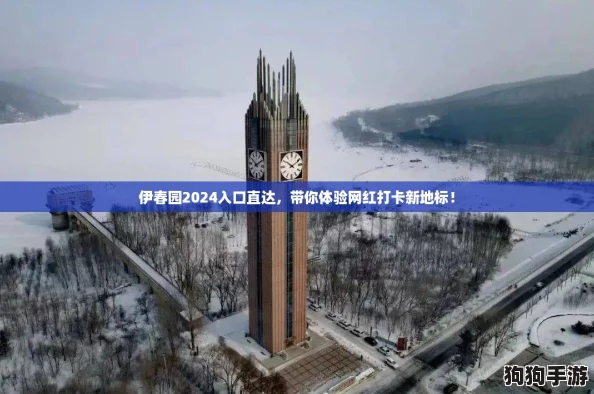 伊春园2024入口直达，带你体验网红打卡新地标！