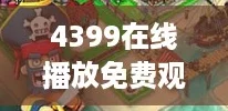 4399在线播放免费观看，尽享游戏乐趣与超火热的弹幕互动体验！