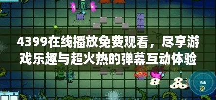 4399在线播放免费观看，尽享游戏乐趣与超火热的弹幕互动体验！