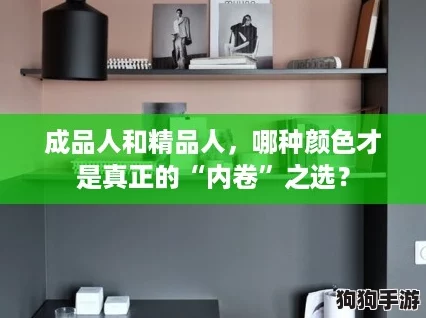 成品人和精品人,哪种颜色才是真正的“内卷”之选? 成品人和精品人,哪种颜色才是真正的“内卷”之选?
