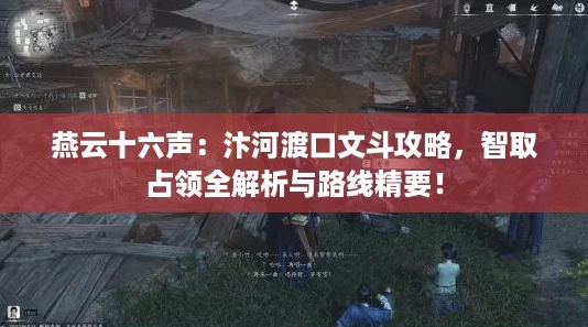 燕云十六声：汴河渡口文斗攻略，智取占领全解析与路线精要！