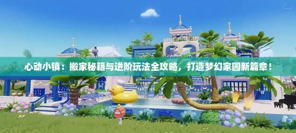 心动小镇:搬家秘籍与进阶玩法全攻略,打造梦幻家园新篇章! 心动小镇:搬家秘籍与进阶玩法全攻略,打造梦幻家园新篇章!