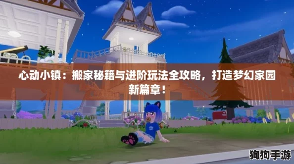 心动小镇:搬家秘籍与进阶玩法全攻略,打造梦幻家园新篇章! 心动小镇:搬家秘籍与进阶玩法全攻略,打造梦幻家园新篇章!