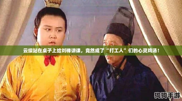云缨站在桌子上给刘禅讲课，竟然成了“打工人”们的心灵鸡汤！