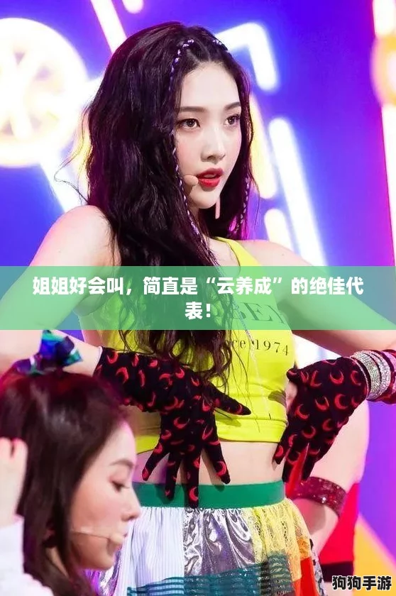 姐姐好会叫，简直是“云养成”的绝佳代表！