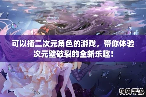 可以插二次元角色的游戏，带你体验次元壁破裂的全新乐趣！