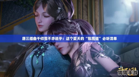 唐三插曲千仞雪不亦说乎：这个夏天的“氛围组”必听清单