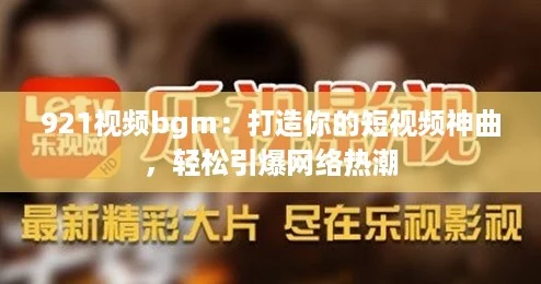 921视频bgm:打造你的短视频神曲,轻松引爆网络热潮 921视频bgm:打造你的短视频神曲,轻松引爆网络热潮