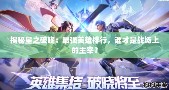 揭秘星之破晓：最强英雄排行，谁才是战场上的主宰？